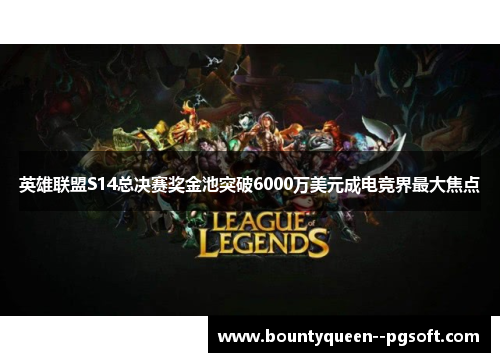 英雄联盟S14总决赛奖金池突破6000万美元成电竞界最大焦点
