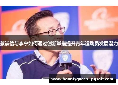 蔡崇信与李宁如何通过创新举措提升青年运动员发展潜力