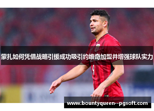 蒙扎如何凭借战略引援成功吸引约维奇加盟并增强球队实力
