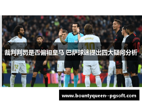 裁判判罚是否偏袒皇马 巴萨球迷提出四大疑问分析