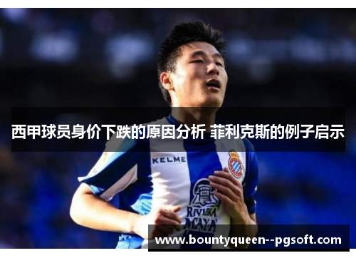 西甲球员身价下跌的原因分析 菲利克斯的例子启示