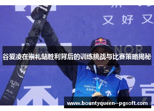 谷爱凌在崇礼站胜利背后的训练挑战与比赛策略揭秘