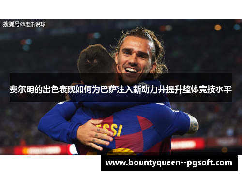 费尔明的出色表现如何为巴萨注入新动力并提升整体竞技水平