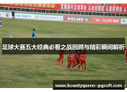 足球大赛五大经典必看之战回顾与精彩瞬间解析
