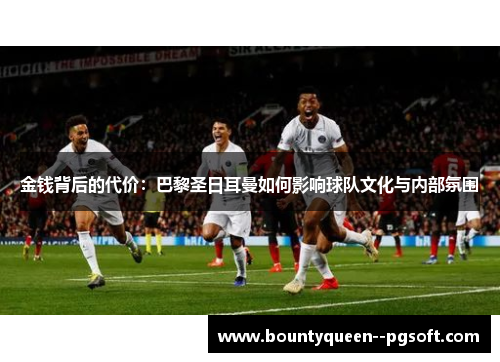 金钱背后的代价：巴黎圣日耳曼如何影响球队文化与内部氛围