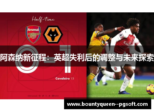 阿森纳新征程:英超失利后的调整与未来探索 阿森纳新征程:英超失利后的调整与未来探索