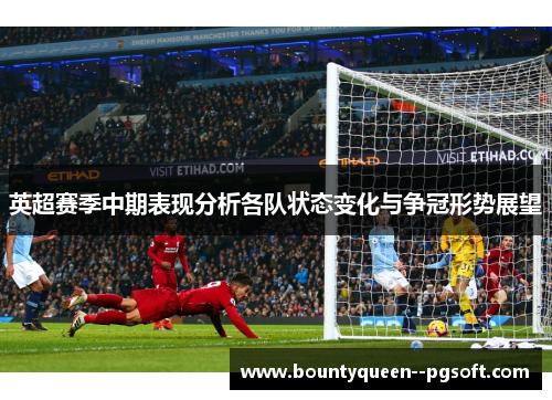 英超赛季中期表现分析各队状态变化与争冠形势展望 英超赛季中期表现分析各队状态变化与争冠形势展望