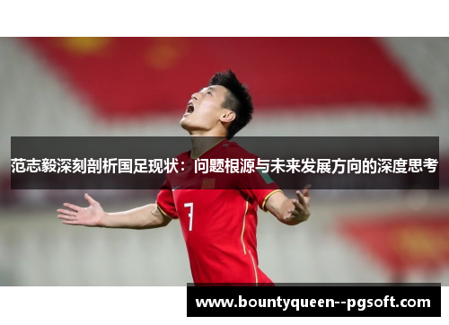 范志毅深刻剖析国足现状:问题根源与未来发展方向的深度思考 范志毅深刻剖析国足现状:问题根源与未来发展方向的深度思考