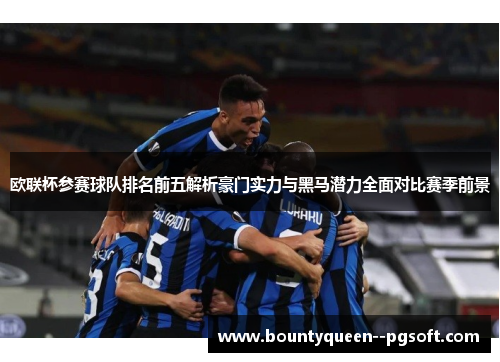 欧联杯参赛球队排名前五解析豪门实力与黑马潜力全面对比赛季前景 欧联杯参赛球队排名前五解析豪门实力与黑马潜力全面对比赛季前景