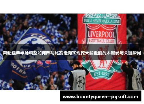 英超经典半场调整如何改写比赛走向实现惊天翻盘的战术密码与关键瞬间 英超经典半场调整如何改写比赛走向实现惊天翻盘的战术密码与关键瞬间