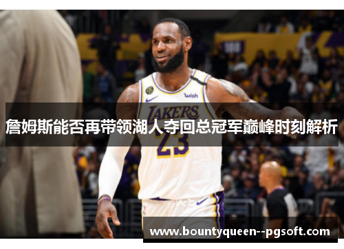 詹姆斯能否再带领湖人夺回总冠军巅峰时刻解析