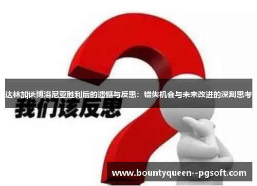 达林加谈博洛尼亚胜利后的遗憾与反思：错失机会与未来改进的深刻思考