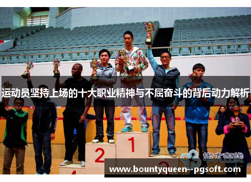 运动员坚持上场的十大职业精神与不屈奋斗的背后动力解析