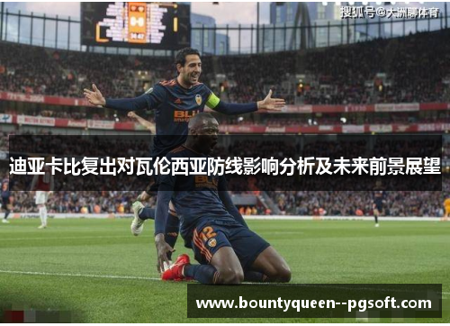 迪亚卡比复出对瓦伦西亚防线影响分析及未来前景展望
