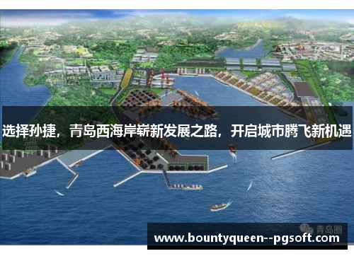 选择孙捷,青岛西海岸崭新发展之路,开启城市腾飞新机遇 选择孙捷,青岛西海岸崭新发展之路,开启城市腾飞新机遇