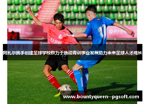 阿扎尔携手创建足球学校致力于推动青训事业发展助力未来足球人才成长 阿扎尔携手创建足球学校致力于推动青训事业发展助力未来足球人才成长
