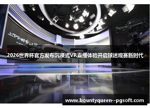 2026世界杯官方发布沉浸式VR直播体验开启球迷观赛新时代 2026世界杯官方发布沉浸式VR直播体验开启球迷观赛新时代
