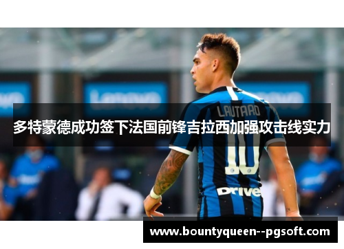 多特蒙德成功签下法国前锋吉拉西加强攻击线实力 多特蒙德成功签下法国前锋吉拉西加强攻击线实力