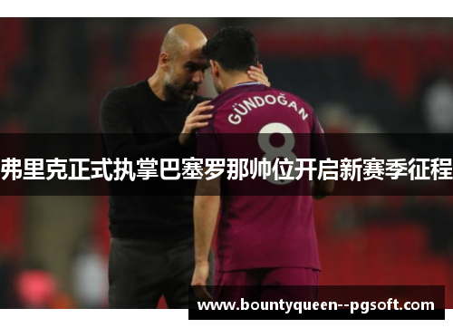 弗里克正式执掌巴塞罗那帅位开启新赛季征程
