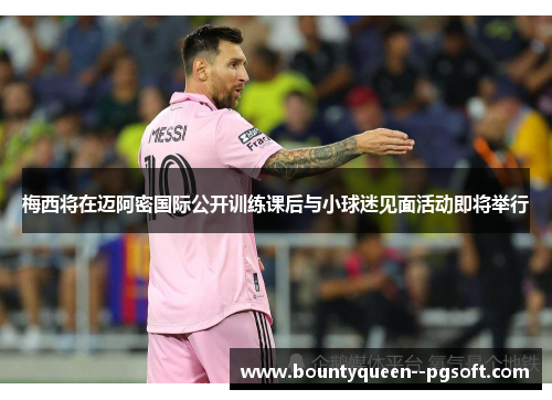 梅西将在迈阿密国际公开训练课后与小球迷见面活动即将举行 梅西将在迈阿密国际公开训练课后与小球迷见面活动即将举行
