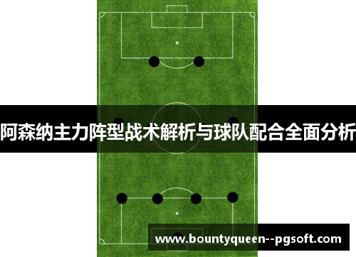 阿森纳主力阵型战术解析与球队配合全面分析