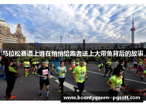 马拉松赛道上谁在悄悄给跑者送上大带鱼背后的故事