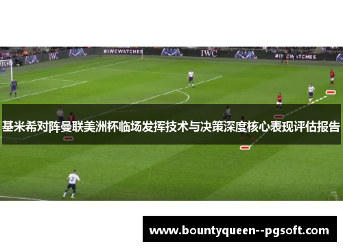 基米希对阵曼联美洲杯临场发挥技术与决策深度核心表现评估报告