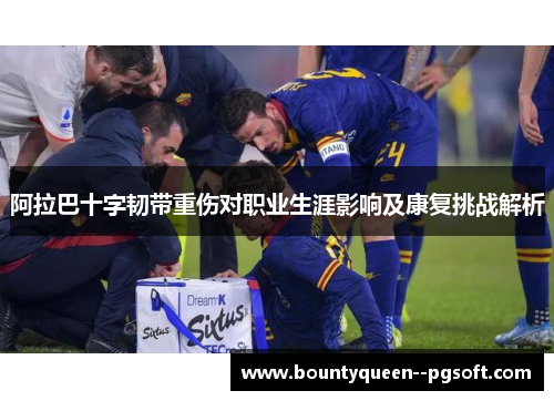 阿拉巴十字韧带重伤对职业生涯影响及康复挑战解析