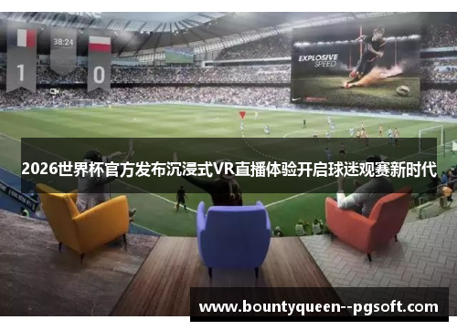 2026世界杯官方发布沉浸式VR直播体验开启球迷观赛新时代