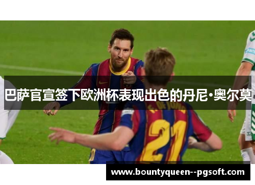 巴萨官宣签下欧洲杯表现出色的丹尼·奥尔莫