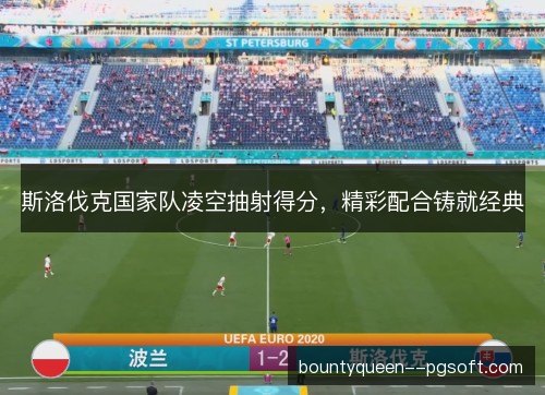 斯洛伐克国家队凌空抽射得分，精彩配合铸就经典